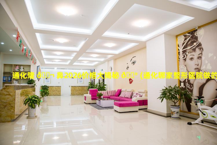 通化隆 🐬 鼻2026价格大揭秘 💮 (通化哪家整形医院做的好)